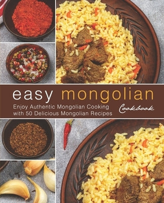 Easy Mongolian Cookbook: Enjoy Authentic Mongolian Cooking with 50 Delicious Mongolian Recipes (4th) Paperback Independently Published