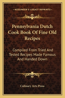 Pennsylvania Dutch Cook Book Of Fine Old Recipes: Compiled From Tried And Tested Recipes Made Famous And Handed Down Paperback Kessinger Publishing