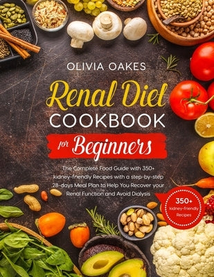 Renal Diet Cookbook for Beginners: The Complete Food Guide with 350+ kidney-friendly Recipes with a step-by-step 28-days Meal Plan to Help You Recover Paperback Independently Published