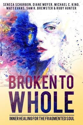 Broken To Whole: Inner Healing for the Fragmented Soul Paperback Freedom Flowers LLC
