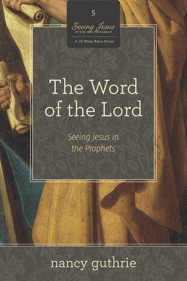 The Word of the Lord (a 10-Week Bible Study): Seeing Jesus in the Prophetsvolume 5 Paperback Crossway
