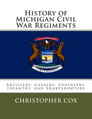 History of Michigan Civil War Regiments: Artillery, Cavalry, Engineers, Infantry, and Sharpshooters Paperback Createspace Independent Publishing Platform