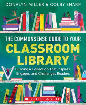 The Commonsense Guide to Your Classroom Library: Building a Collection That Inspires, Engages, and Challenges Readers Paperback Scholastic Professional