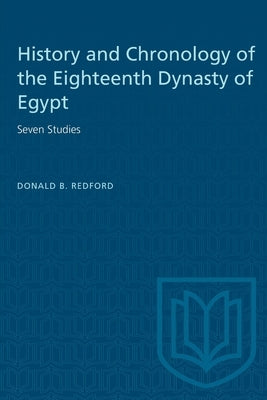 History and Chronology of the Eighteenth Dynasty of Egypt: Seven Studies Paperback University of Toronto Press