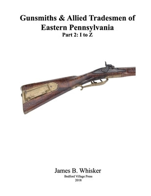 Gunsmiths and Allied Tradesmen of Eastern Pennsylvania: Volume 2, I to Z Paperback Createspace Independent Publishing Platform