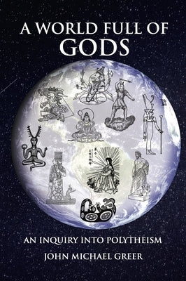 A World Full of Gods: An Inquiry Into Polytheism - Revised and Updated Edition by Greer, John Michael