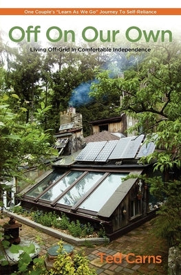 Off on Our Own: Living Off-Grid in Comfortable Independence: One Couple's Learn as We Go Journey to Self-Reliance Paperback St. Lynn's Press