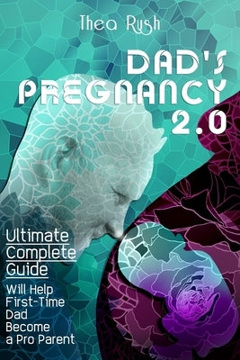 Dad's Pregnancy 2.0: The Ultimate Complete Guide will Help First-Time Dads Become a Pro Parent. What to Expect When You're Expecting: You W Paperback Independently Published