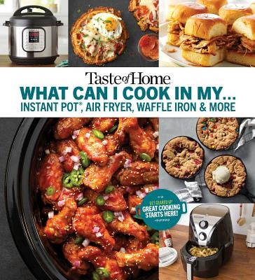 Taste of Home What Can I Cook in My Instant Pot, Air Fryer, Waffle Iron...?: Get Geared Up, Great Cooking Starts Here Trusted Media Brands