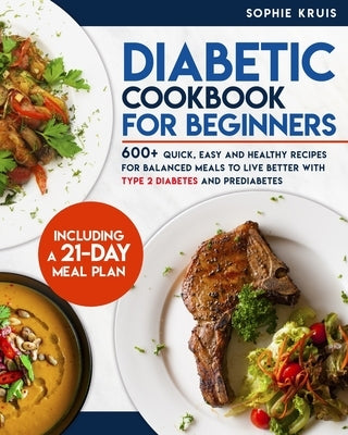 Diabetic Cookbook for Beginners: 600+ Quick, Easy and Healthy Recipes for Balanced Meals to Live Better with Type 2 Diabetes and Prediabetes. Includin Paperback Independently Published