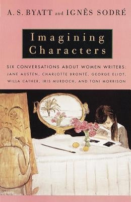 Imagining Characters: Six Conversations about Women Writers: Jane Austen, Charlotte Bronte, George Eli Ot, Willa Cather, Iris Murdoch, and T Paperback Vintage