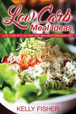 Low Carb Meal Ideas: Low Carb with Gluten Free and Mediterranean Diet by Fisher, Kelly