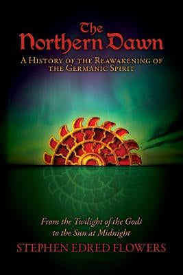 The Northern Dawn: A History of the Reawakening of the Germanic Spirit: From the Twilight of the Gods to the Sun at Midnight Paperback Arcana Europa Media LLC