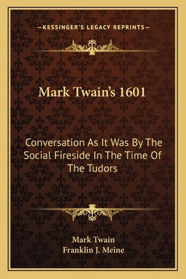Mark Twain's 1601: Conversation As It Was By The Social Fireside In The Time Of The Tudors Paperback Kessinger Publishing