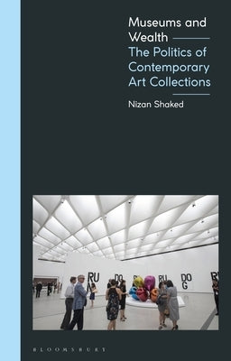 Museums and Wealth: The Politics of Contemporary Art Collections Paperback Bloomsbury Publishing PLC
