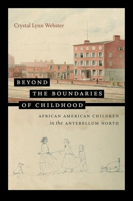 Beyond the Boundaries of Childhood: African American Children in the Antebellum North Paperback University of North Carolina Press