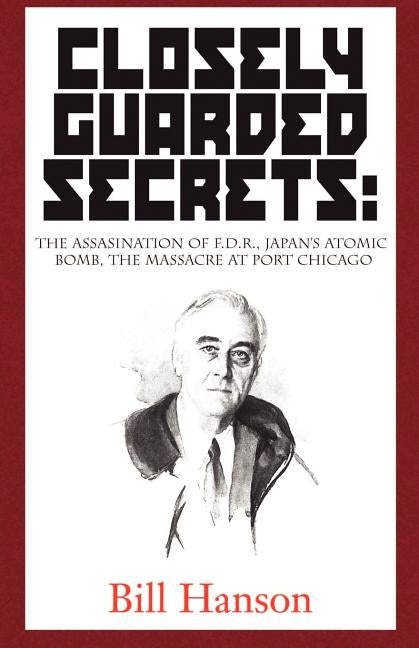 Closely Guarded Secrets:: The Assasination of F.D.R., Japan's Atomic Bomb, the Massacre at Port Chicago Paperback Xlibris