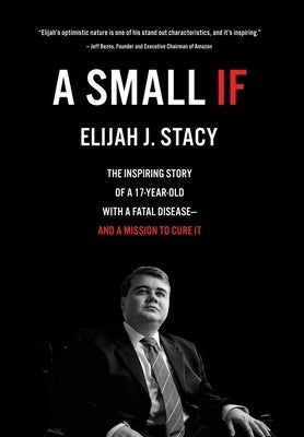 A Small If: The Inspiring Story of a 17-Year-Old with a Fatal Disease-and a Mission to Cure It by Stacy, Elijah