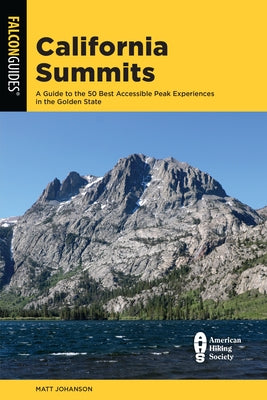California Summits: A Guide to the 50 Best Accessible Peak Experiences in the Golden State Falcon Press Publishing