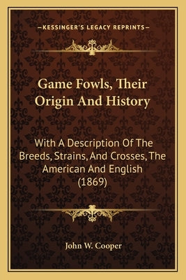 Game Fowls, Their Origin And History: With A Description Of The Breeds, Strains, And Crosses, The American And English (1869) Paperback Kessinger Publishing