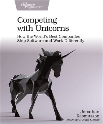 Competing with Unicorns: How the World's Best Companies Ship Software and Work Differently Paperback Pragmatic Bookshelf