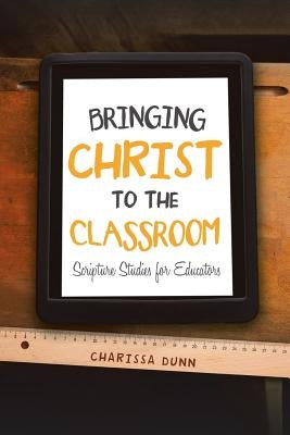 Bringing Christ to the Classroom: Scripture Studies for Educators Paperback iUniverse