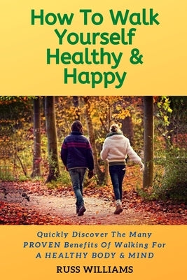 How to Walk yourself Healthy & Happy: Why Walking Exercise Boosts Physical And Mental Health Paperback M-Y Books