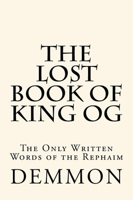 The Lost Book of King Og: The Only Written Words of the Rephaim Paperback Createspace Independent Publishing Platform