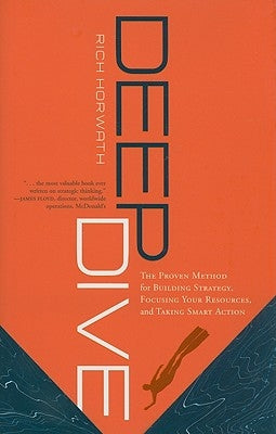 Deep Dive: The Proven Method for Building Strategy, Focusing Your Resources, and Taking Smart Action by Horwath, Rich