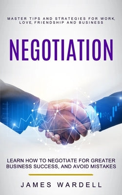Negotiation: Learn How to Negotiate for Greater Business Success, and Avoid Mistakes (Master Tips and Strategies for Work, Love, Fr Paperback Phil Dawson