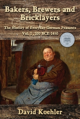 Bakers, Brewers and Bricklayers: The History of Everyday German Peasants, Vol. 1, 100 BCE-1450 Paperback Wisdom Editions
