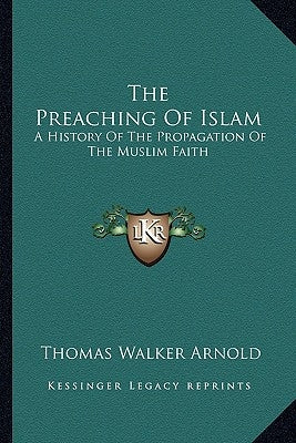 The Preaching Of Islam: A History Of The Propagation Of The Muslim Faith Paperback Kessinger Publishing