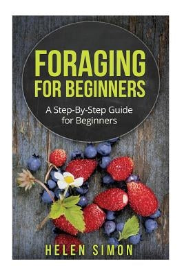 Foraging for Beginners: A Step-By-Step Guide for Beginners Paperback Createspace Independent Publishing Platform