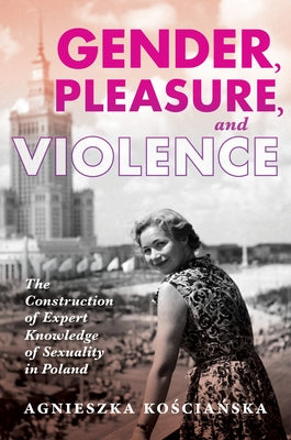 Gender, Pleasure, and Violence: The Construction of Expert Knowledge of Sexuality in Poland Paperback Indiana University Press (Ips)