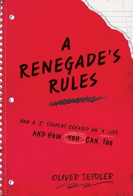A Renegade's Rules: How a 'C' Student Created An 'A' Life, and How You Can, Too. by Seidler, Oliver