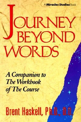 Journey Beyond Words: A Companion to the Workbook of the Course by Haskell, Brent