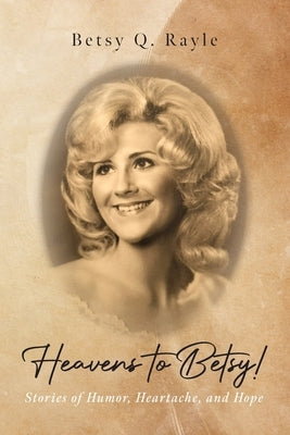 Heavens to Betsy!: Stories of Humor, Heartache, and Hope Paperback Palmetto Publishing
