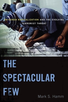 The Spectacular Few: Prisoner Radicalization and the Evolving Terrorist Threat Paperback New York University Press
