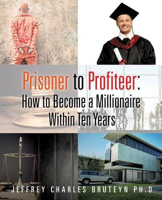 Prisoner to Profiteer: How to Become a Millionaire Within Ten Years Paperback Xulon Press