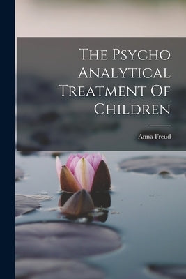 The Psycho Analytical Treatment Of Children Paperback Legare Street Press