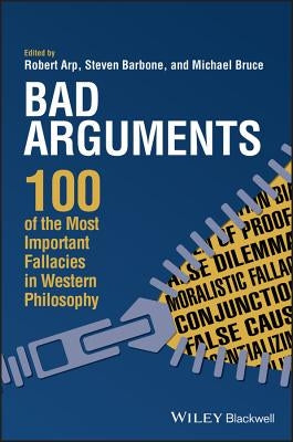 Bad Arguments: 100 of the Most Important Fallacies in Western Philosophy Paperback Wiley-Blackwell