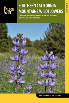 Southern California Mountains Wildflowers: A Field Guide to Wildflowers Above 5,000 Feet: San Bernardino, San Gabriel, and San Jacinto Ranges Paperback Falcon Press Publishing