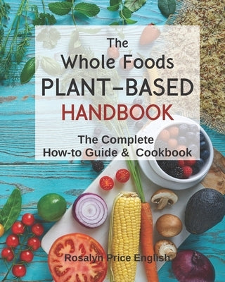 The Whole Foods Plant-Based Handbook: How-To Guide & Cookbook Paperback Independently Published