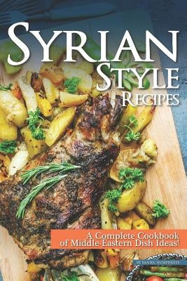 Syrian Style Recipes: A Complete Cookbook of Middle-Eastern Dish Ideas! Paperback Independently Published