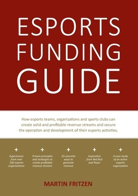 Esports Funding Guide: How esports teams, organizations and sports clubs can create solid, profitable revenue streams to secure the operation Paperback Books on Demand