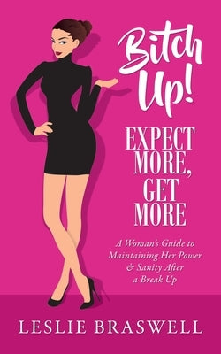 Bitch Up! Expect More, Get More: A Woman's Guide to Maintaining Her Power and Sanity After a Breakup. by Braswell, Leslie