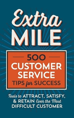 Extra Mile: 500 Customer Service Tips for Success: Tools to Attract, Satisfy, & Retain Even the Most Difficult Customer Paperback Tycho Press