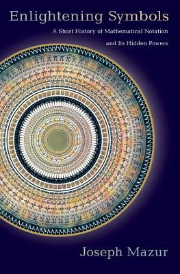 Enlightening Symbols: A Short History of Mathematical Notation and Its Hidden Powers Paperback Princeton University Press