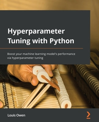 Hyperparameter Tuning with Python: Boost your machine learning model's performance via hyperparameter tuning Paperback Packt Publishing