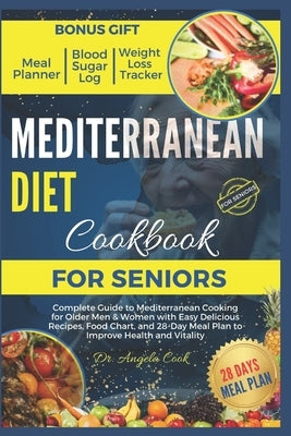 Mediterranean Diet Cookbook for Seniors 2024: Complete Guide to Mediterranean Cooking for Older Men & Women with Easy Delicious Recipes, Food Chart, a by Dr Angela Cook